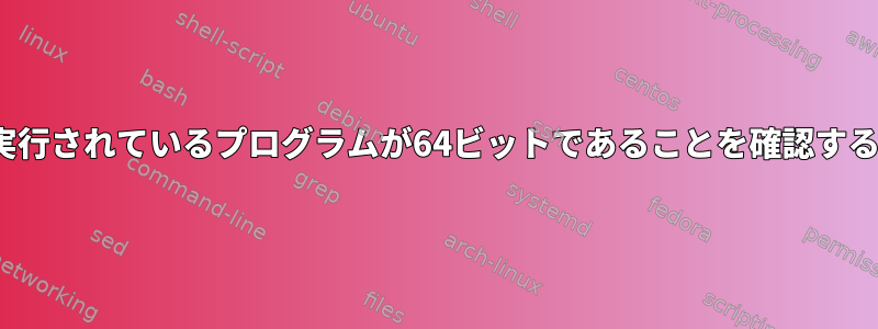 Linuxで実行されているプログラムが64ビットであることを確認する方法は？