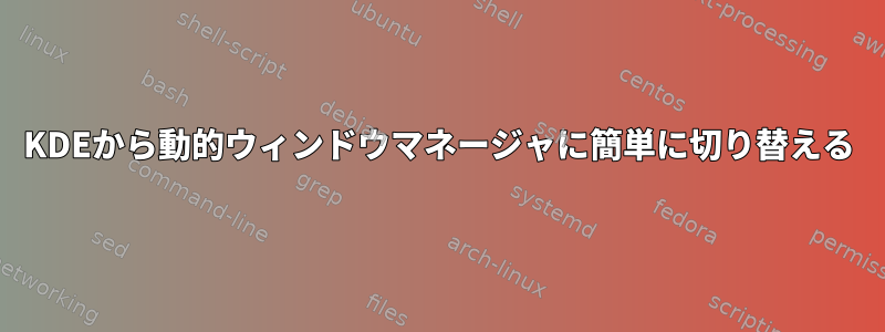 KDEから動的ウィンドウマネージャに簡単に切り替える