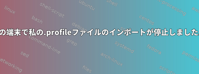 私の端末で私の.profileファイルのインポートが停止しました。