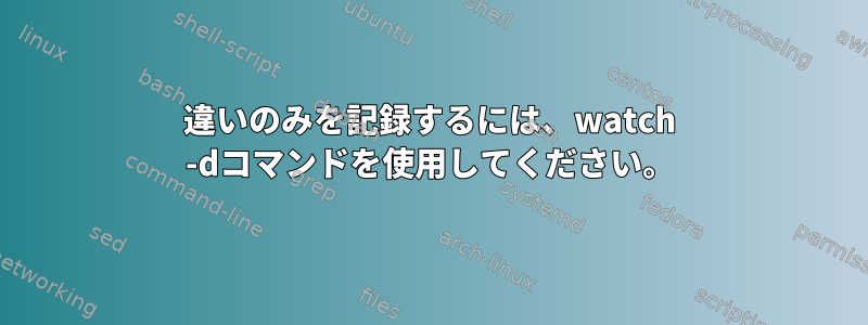 違いのみを記録するには、watch -dコマンドを使用してください。