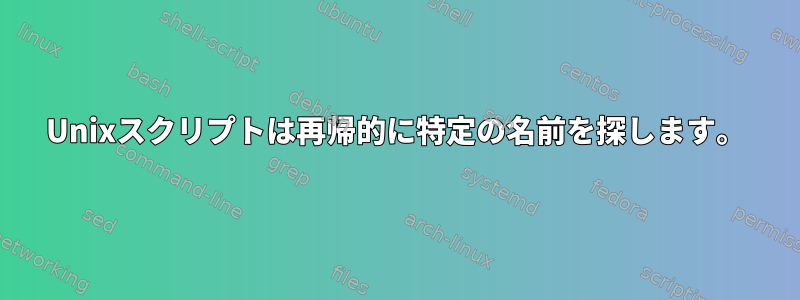 Unixスクリプトは再帰的に特定の名前を探します。