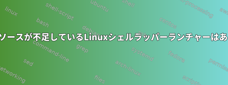 システムリソースが不足しているLinuxシェルラッパーランチャーはありますか？