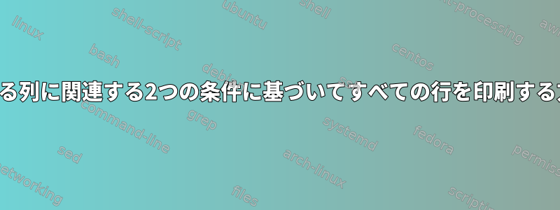 2つの異なる列に関連する2つの条件に基づいてすべての行を印刷する方法は？