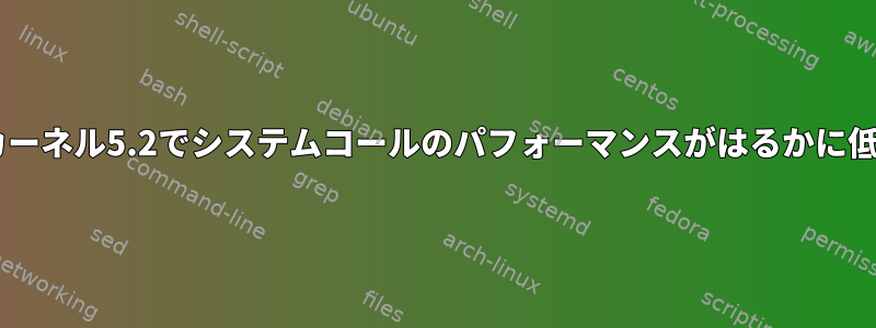 カーネル2.6よりもカーネル5.2でシステムコールのパフォーマンスがはるかに低いのはなぜですか？