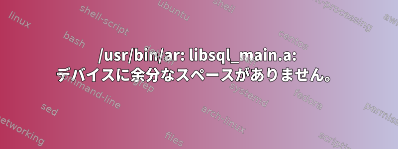 /usr/bin/ar: libsql_main.a: デバイスに余分なスペースがありません。