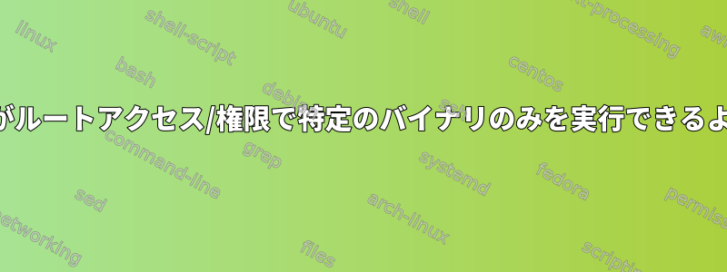 ユーザーがルートアクセス/権限で特定のバイナリのみを実行できるようにする