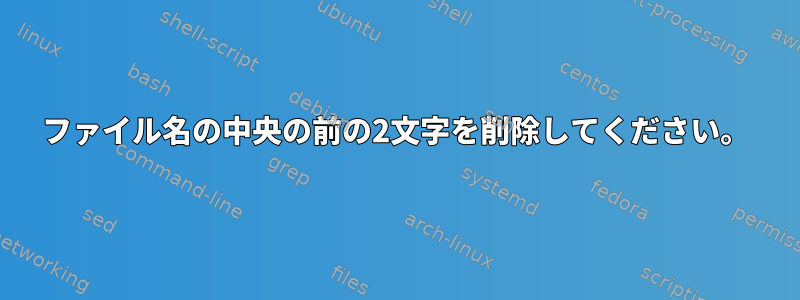 ファイル名の中央の前の2文字を削除してください。