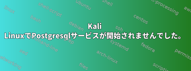 Kali LinuxでPostgresqlサービスが開始されませんでした。