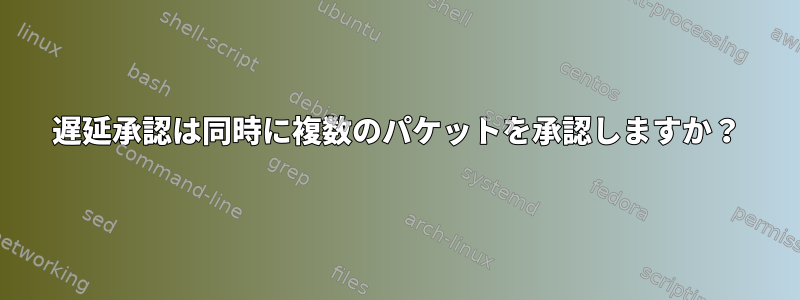 遅延承認は同時に複数のパケットを承認しますか？