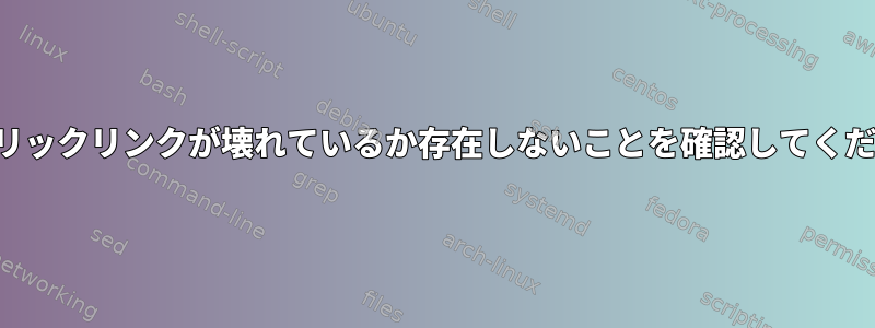 シンボリックリンクが壊れているか存在しないことを確認してください。