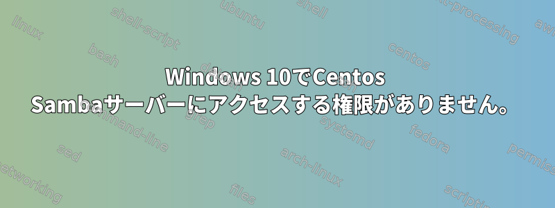 Windows 10でCentos Sambaサーバーにアクセスする権限がありません。