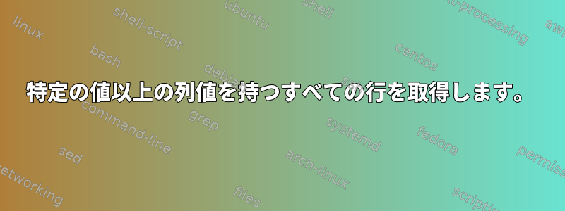 特定の値以上の列値を持つすべての行を取得します。