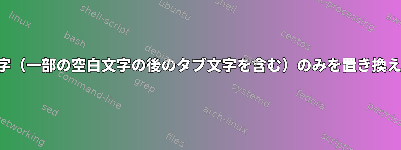 先行タブ文字（一部の空白文字の後のタブ文字を含む）のみを置き換える方法は？