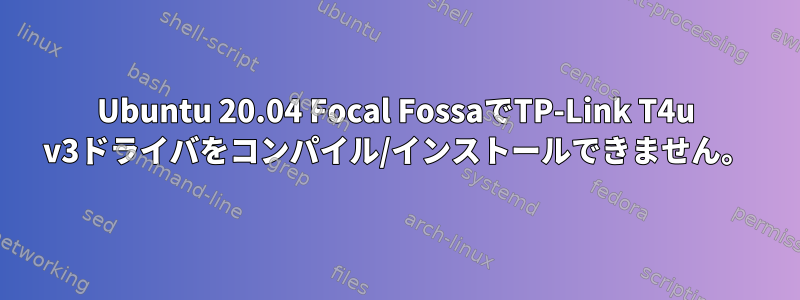 Ubuntu 20.04 Focal FossaでTP-Link T4u v3ドライバをコンパイル/インストールできません。