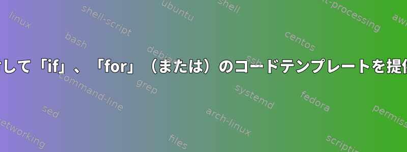 端末の複数行コマンドに対して「if」、「for」（または）のコードテンプレートを提供する方法はありますか？