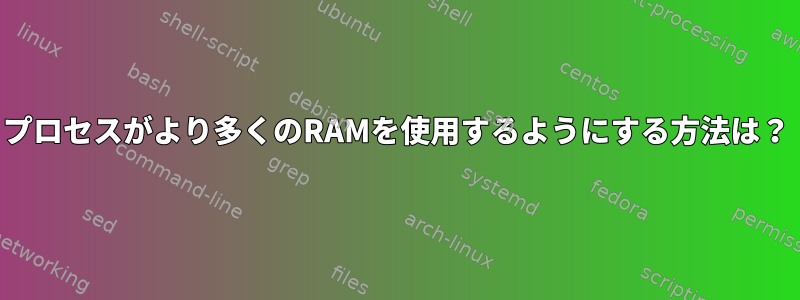 プロセスがより多くのRAMを使用するようにする方法は？