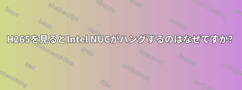 H265を見るとIntel NUCがハングするのはなぜですか?