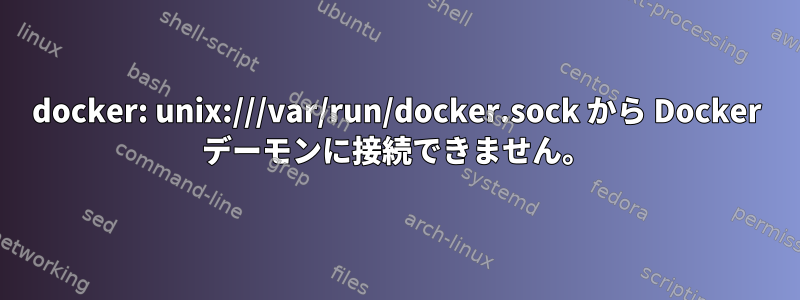 docker: unix:///var/run/docker.sock から Docker デーモンに接続できません。