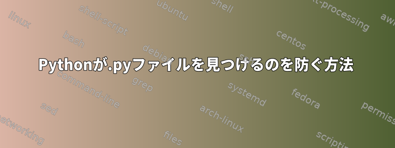 Pythonが.pyファイルを見つけるのを防ぐ方法