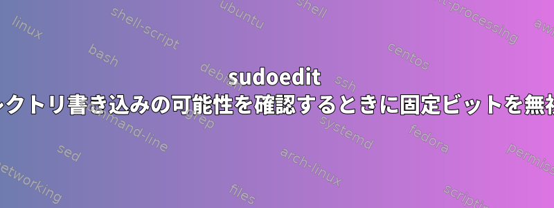 sudoedit は、ディレクトリ書き込みの可能性を確認するときに固定ビットを無視します。