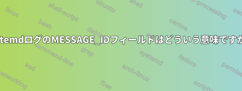 systemdログのMESSAGE_IDフィールドはどういう意味ですか？