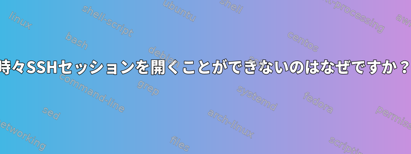 時々SSHセッションを開くことができないのはなぜですか？