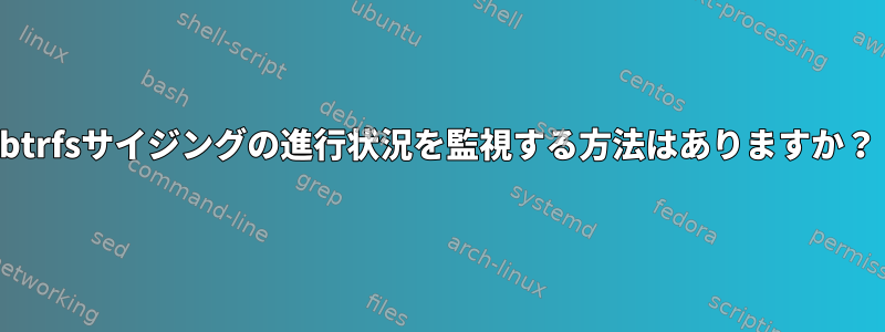 btrfsサイジングの進行状況を監視する方法はありますか？