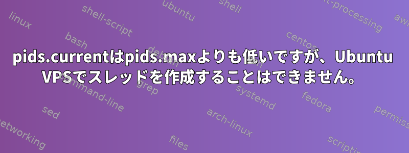 pids.currentはpids.maxよりも低いですが、Ubuntu VPSでスレッドを作成することはできません。