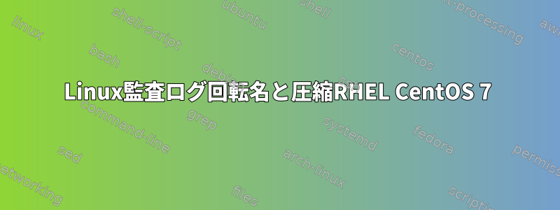 Linux監査ログ回転名と圧縮RHEL CentOS 7