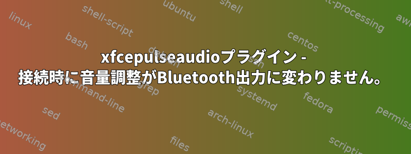 xfcepulseaudioプラグイン - 接続時に音量調整がBluetooth出力に変わりません。