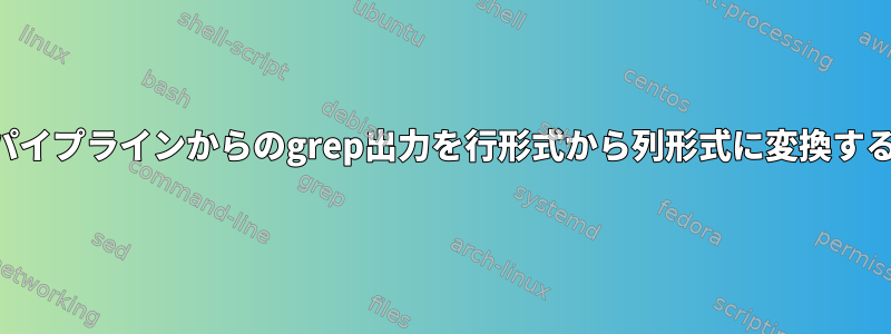 パイプラインからのgrep出力を行形式から列形式に変換する