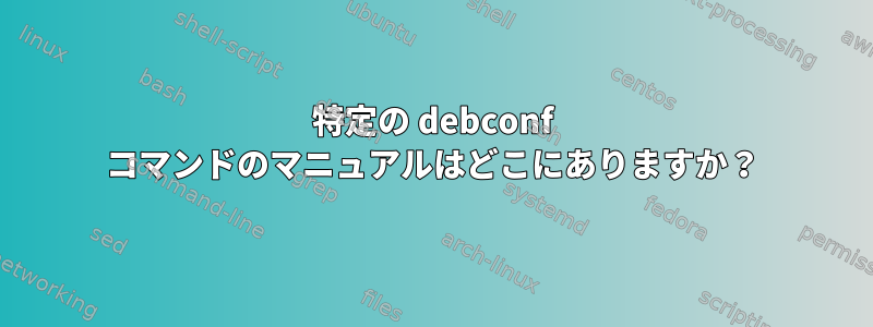 特定の debconf コマンドのマニュアルはどこにありますか？