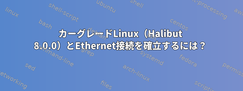 カーグレードLinux（Halibut 8.0.0）とEthernet接続を確立するには？