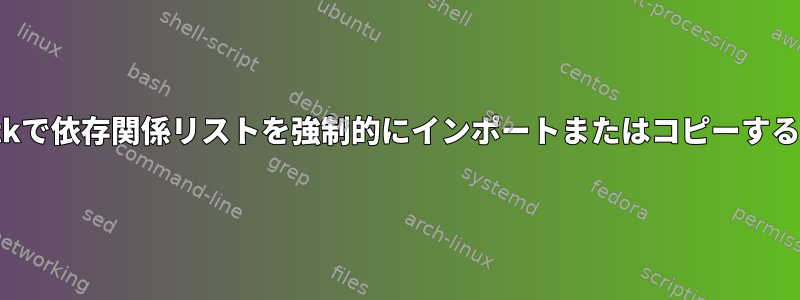 gdebi-gtkで依存関係リストを強制的にインポートまたはコピーする方法は？