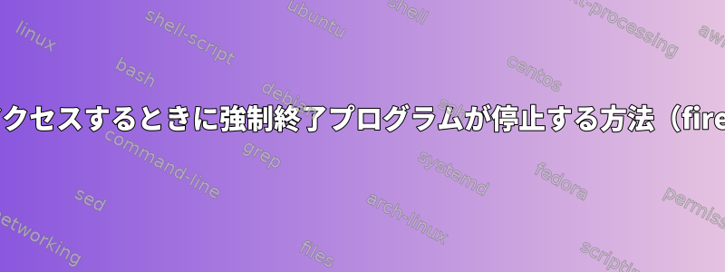 IOにアクセスするときに強制終了プログラムが停止する方法（firefox）