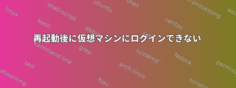 再起動後に仮想マシンにログインできない