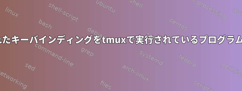 tmuxから取得または解釈されたキーバインディングをtmuxで実行されているプログラムにどのように送信しますか？