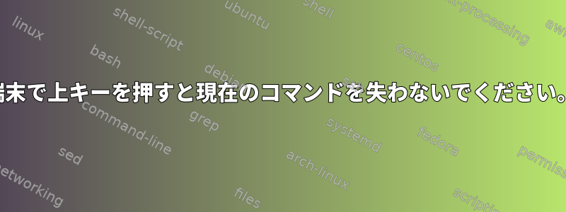 端末で上キーを押すと現在のコマンドを失わないでください。