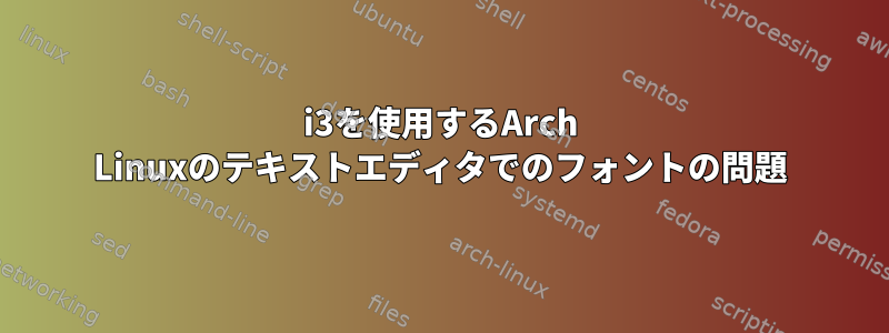 i3を使用するArch Linuxのテキストエディタでのフォントの問題