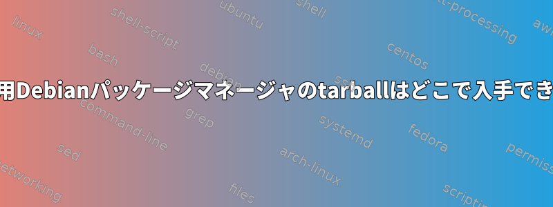 aarch64用Debianパッケージマネージャのtarballはどこで入手できますか？