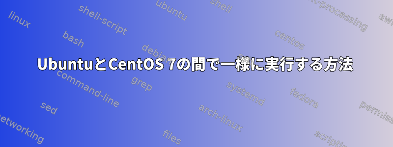 UbuntuとCentOS 7の間で一様に実行する方法