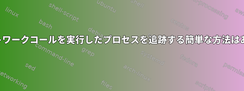 特定のネットワークコールを実行したプロセスを追跡する簡単な方法はありますか？