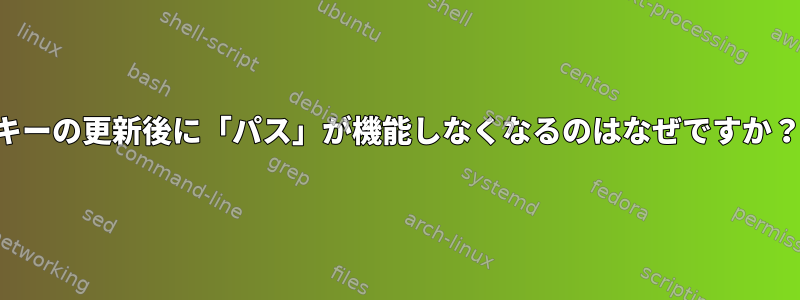 キーの更新後に「パス」が機能しなくなるのはなぜですか？