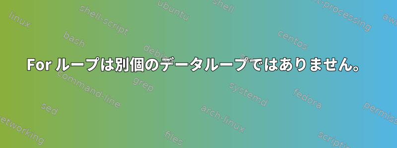 For ループは別個のデータループではありません。