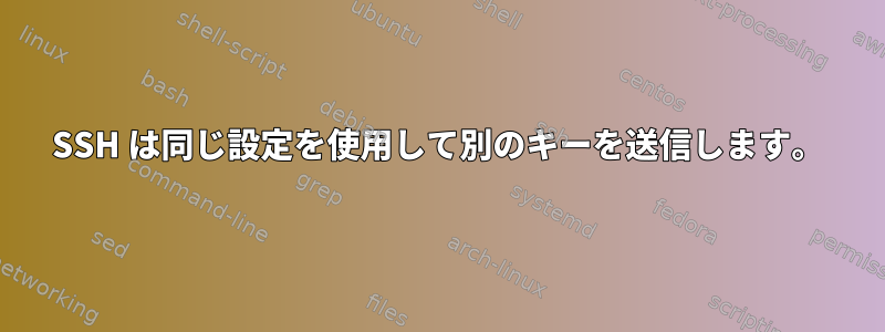 SSH は同じ設定を使用して別のキーを送信します。