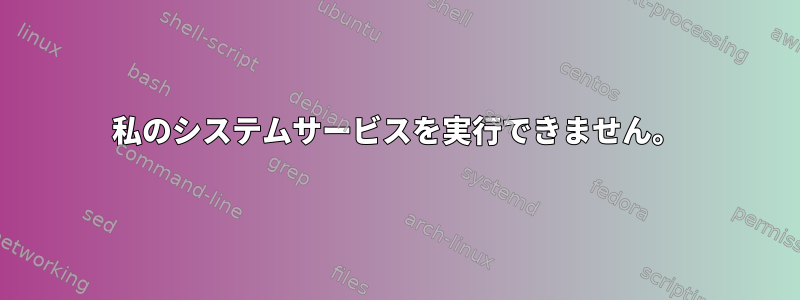 私のシステムサービスを実行できません。