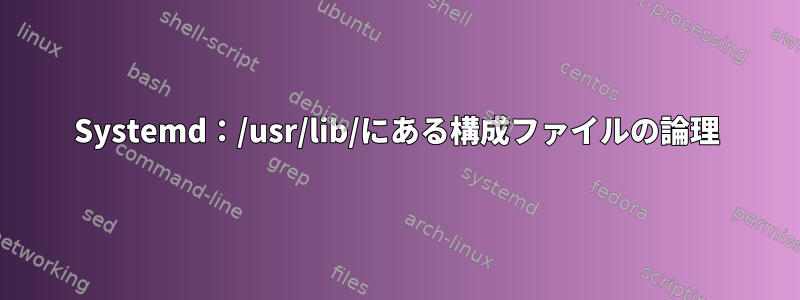 Systemd：/usr/lib/にある構成ファイルの論理