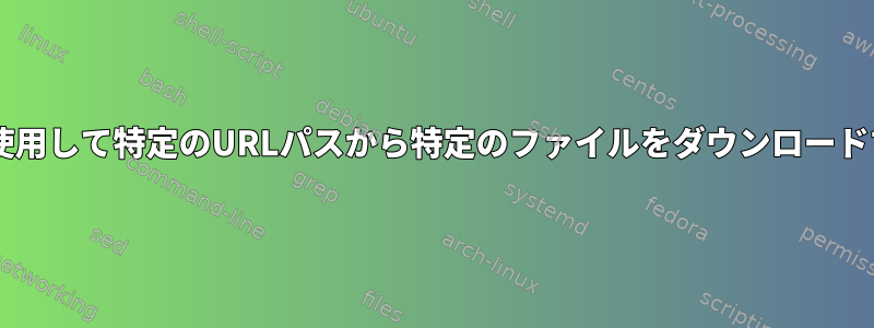 wgetを使用して特定のURLパスから特定のファイルをダウンロードする方法