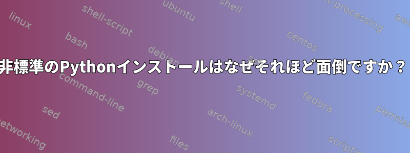 非標準のPythonインストールはなぜそれほど面倒ですか？