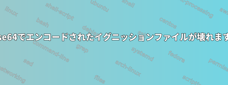 Base64でエンコードされたイグニッションファイルが壊れます。